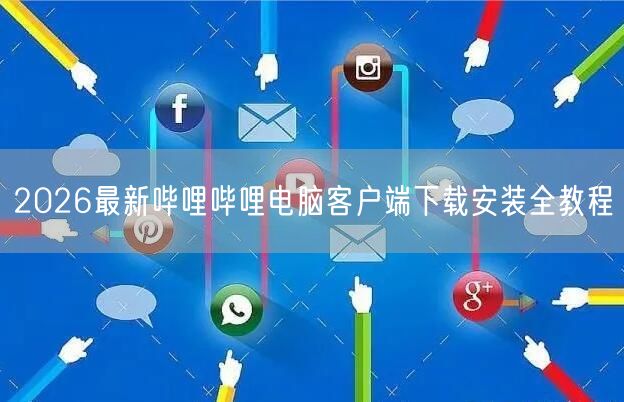 2026最新哔哩哔哩电脑客户端下载安装全教程