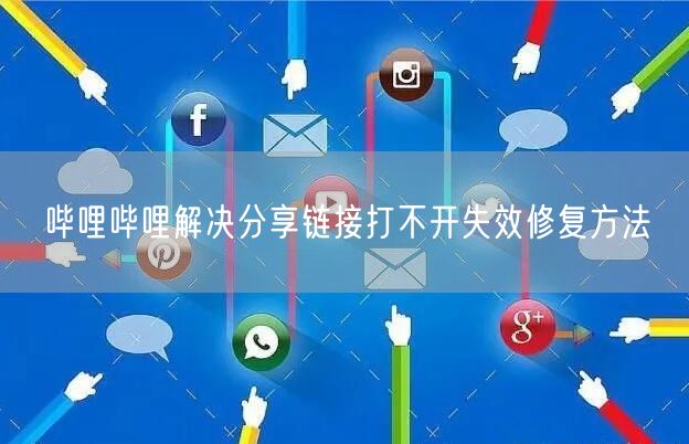 哔哩哔哩解决分享链接打不开失效修复方法