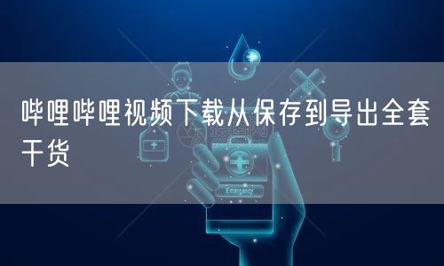 哔哩哔哩视频下载从保存到导出全套干货
