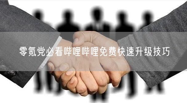 零氪党必看哔哩哔哩免费快速升级技巧