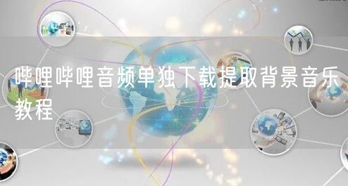 哔哩哔哩音频单独下载提取背景音乐教程