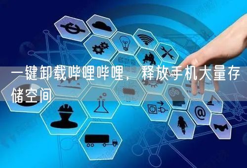 一键卸载哔哩哔哩，释放手机大量存储空间