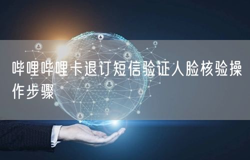 哔哩哔哩卡退订短信验证人脸核验操作步骤