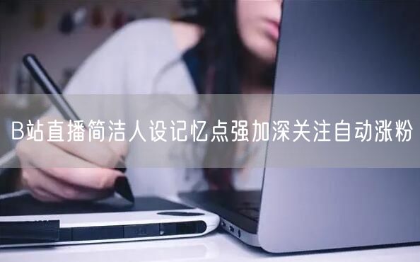 B站直播简洁人设记忆点强加深关注自动涨粉