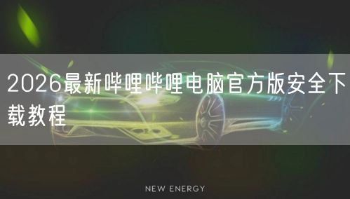 2026最新哔哩哔哩电脑官方版安全下载教程