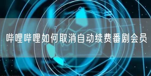 哔哩哔哩如何取消自动续费番剧会员