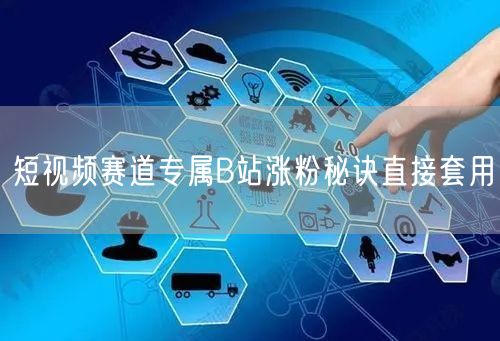 短视频赛道专属B站涨粉秘诀直接套用