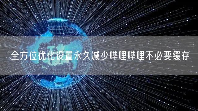 全方位优化设置永久减少哔哩哔哩不必要缓存
