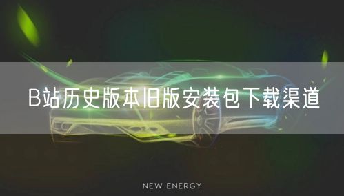 B站历史版本旧版安装包下载渠道