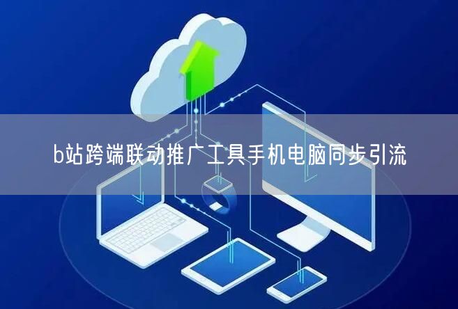 b站跨端联动推广工具手机电脑同步引流