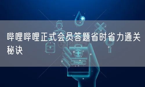 哔哩哔哩正式会员答题省时省力通关秘诀