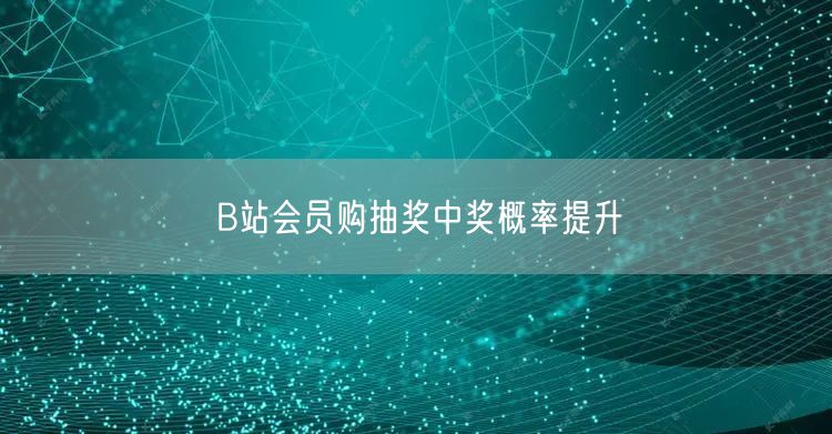 B站会员购抽奖中奖概率提升
