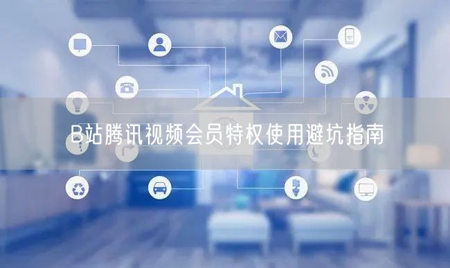 B站腾讯视频会员特权使用避坑指南