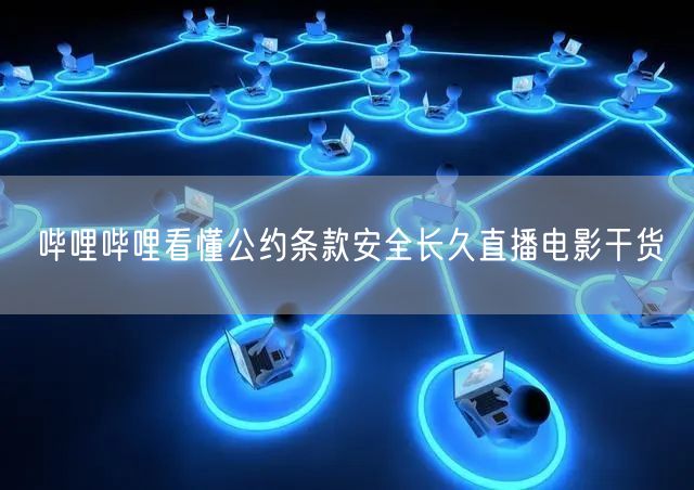 哔哩哔哩看懂公约条款安全长久直播电影干货
