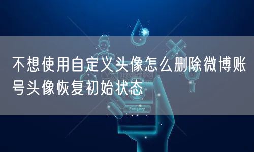 不想使用自定义头像怎么删除微博账号头像恢复初始状态