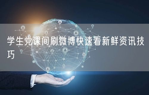 学生党课间刷微博快速看新鲜资讯技巧