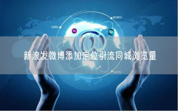 新浪发微博添加定位引流同城浏览量