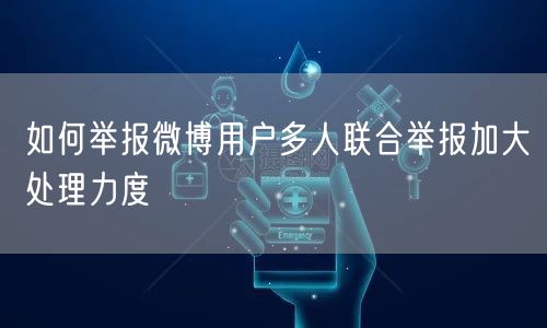如何举报微博用户多人联合举报加大处理力度