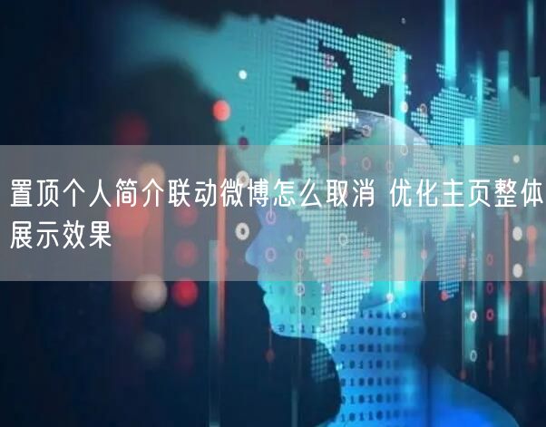 置顶个人简介联动微博怎么取消 优化主页整体展示效果