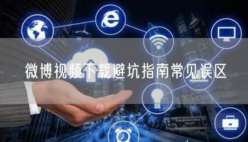 微博视频下载避坑指南常见误区