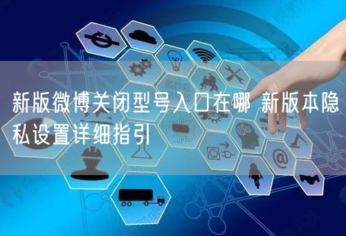 新版微博关闭型号入口在哪 新版本隐私设置详细指引