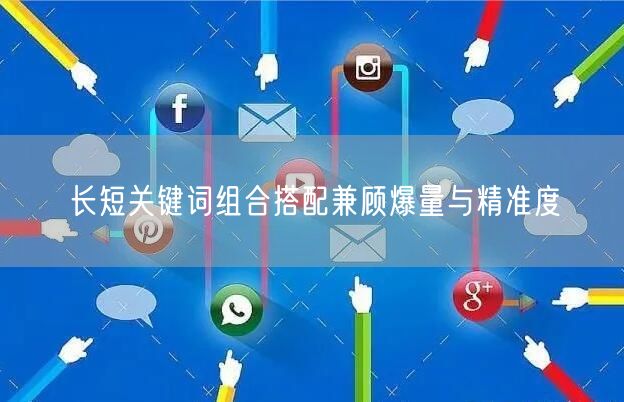 长短关键词组合搭配兼顾爆量与精准度
