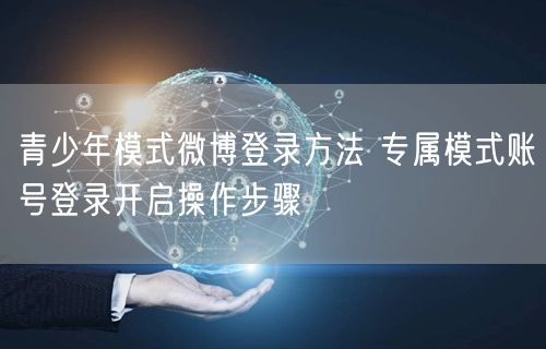 青少年模式微博登录方法 专属模式账号登录开启操作步骤