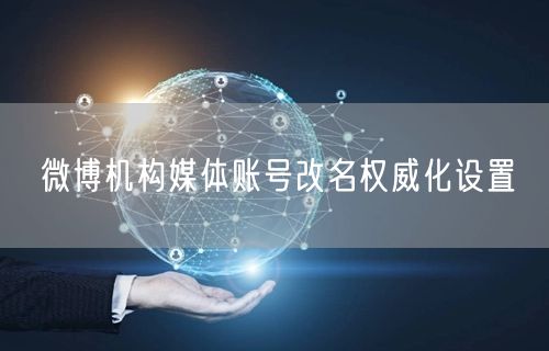 微博机构媒体账号改名权威化设置