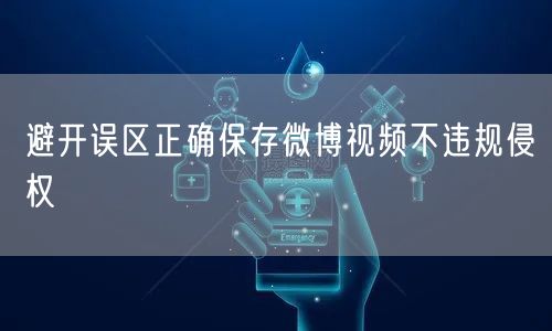 避开误区正确保存微博视频不违规侵权