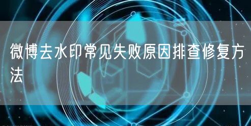 微博去水印常见失败原因排查修复方法