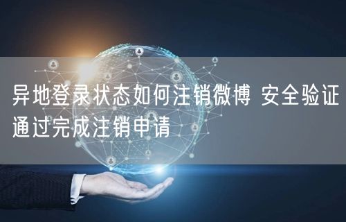 异地登录状态如何注销微博 安全验证通过完成注销申请