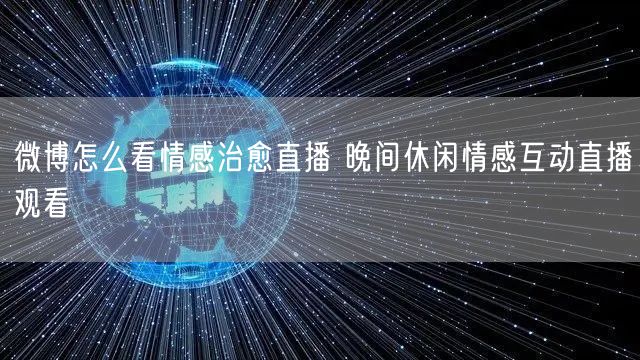 微博怎么看情感治愈直播 晚间休闲情感互动直播观看