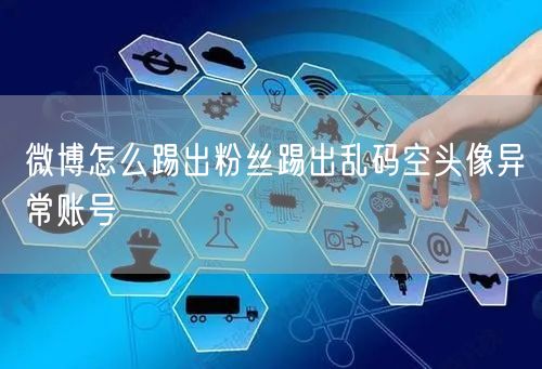 微博怎么踢出粉丝踢出乱码空头像异常账号