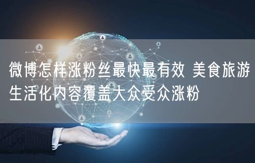 微博怎样涨粉丝最快最有效 美食旅游生活化内容覆盖大众受众涨粉