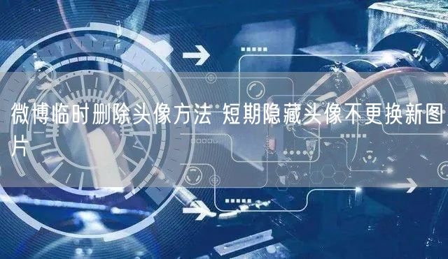 微博临时删除头像方法 短期隐藏头像不更换新图片