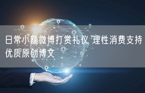 日常小额微博打赏礼仪 理性消费支持优质原创博文