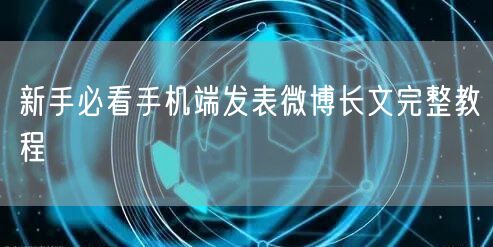 新手必看手机端发表微博长文完整教程